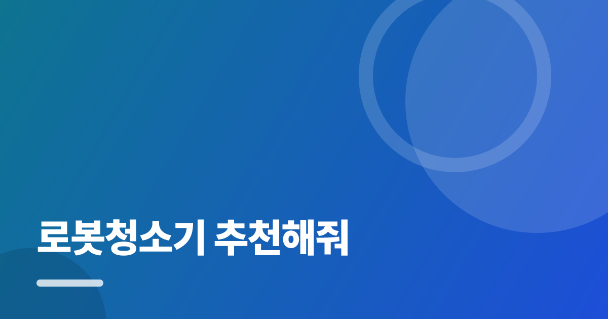 로봇청소기 추천해줘: 요즘 방식으로 쉽게 하는 법 대표 이미지