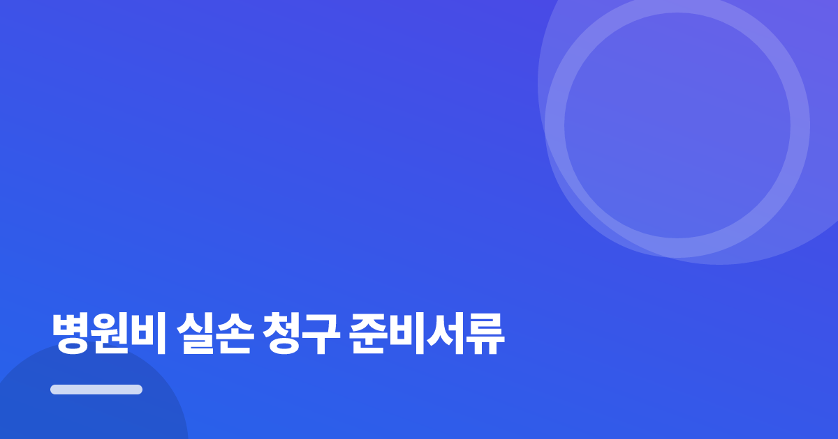 병원비 실손 청구 준비서류: 병원비 실손 청구 준비서류의 핵심 기준과 실행 순서를 구체적으로 정리 대표 이미지