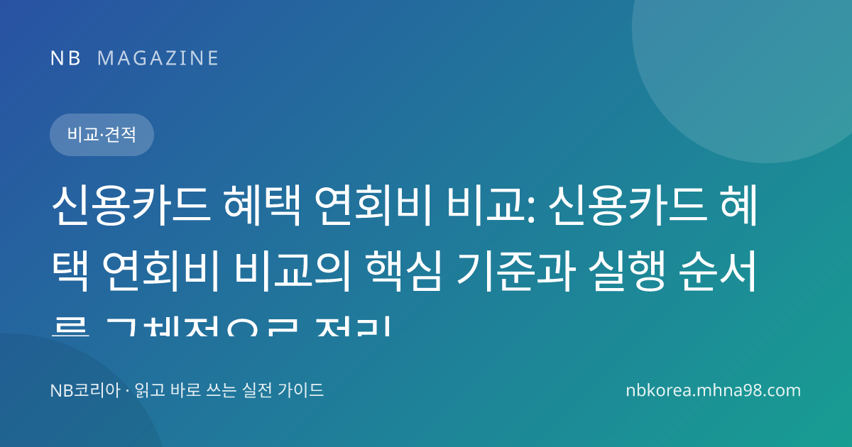 신용카드 혜택 연회비 비교: 신용카드 혜택 연회비 비교의 핵심 기준과 실행 순서를 구체적으로 정리 대표 이미지