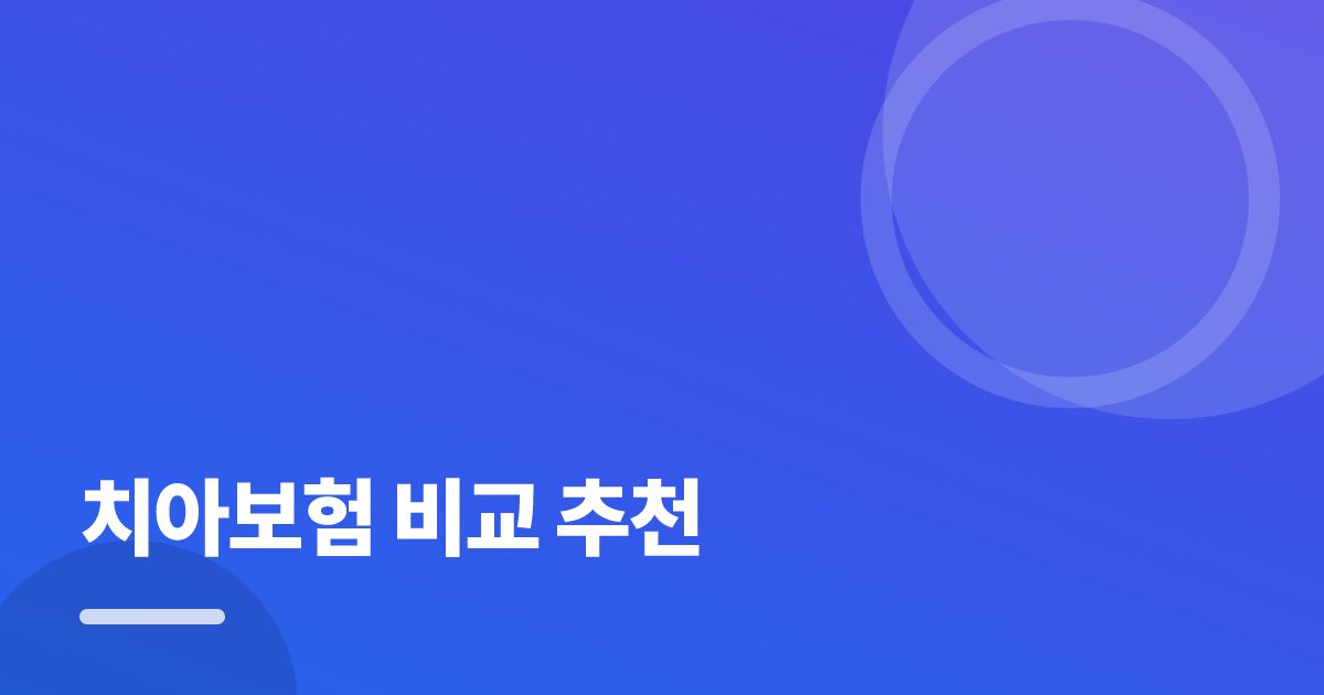 치아보험 비교 추천: 보장·비용 한눈에 비교하는 방법 대표 이미지
