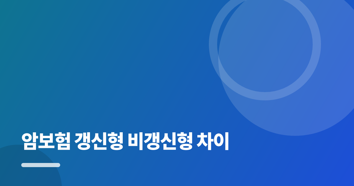 암보험 갱신형 비갱신형 차이: 보장·비용 한눈에 비교하는 방법 대표 이미지